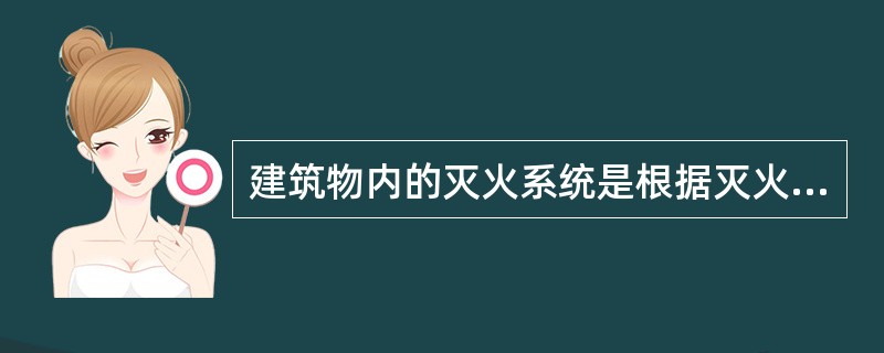 建筑物内的灭火系统是根据灭火()划分,可分为自动水灭火系统和自动气体灭火系统,后