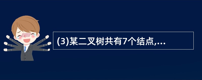 (3)某二叉树共有7个结点,其中叶子结点只有1个,则该二叉树的深度为(假设根结点