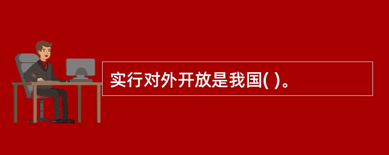 实行对外开放是我国( )。