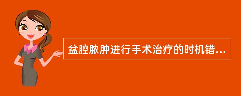 盆腔脓肿进行手术治疗的时机错误的是