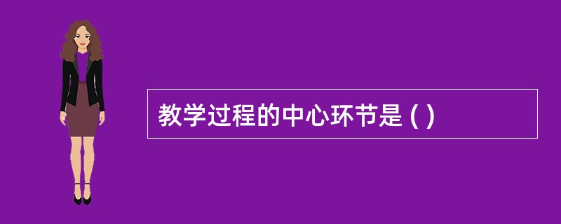 教学过程的中心环节是 ( )