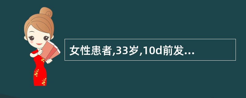 女性患者,33岁,10d前发热,食欲缺乏,尿黄8d,眼黄不断加深,恶心,呕吐5d