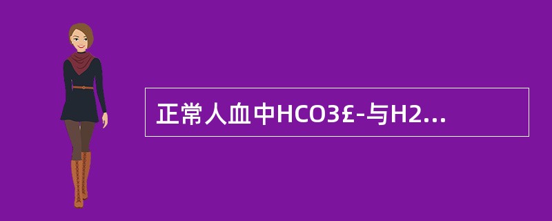 正常人血中HCO3£­与H2CO3之比为 ( )
