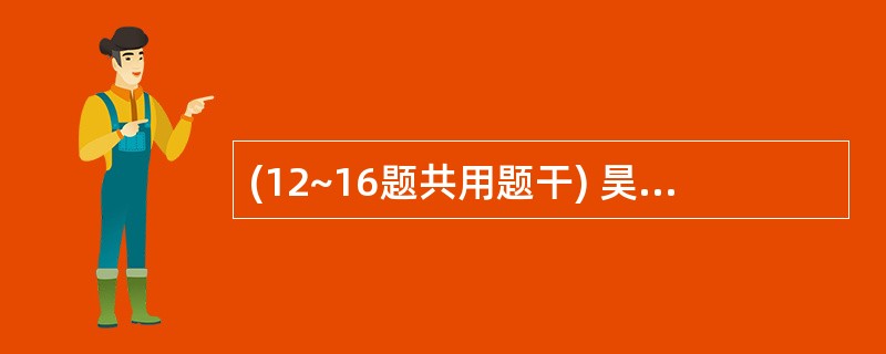 (12~16题共用题干) 昊女士,30岁,头晕、心悸、牙龈出血、月经量过多半年余