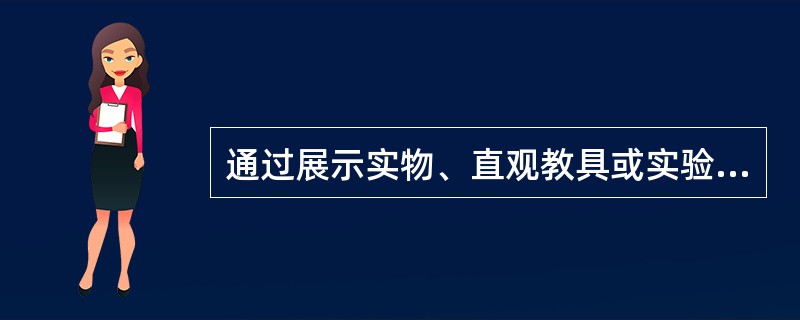 通过展示实物、直观教具或实验使学生获得知识或巩固知识的方法是 ( )