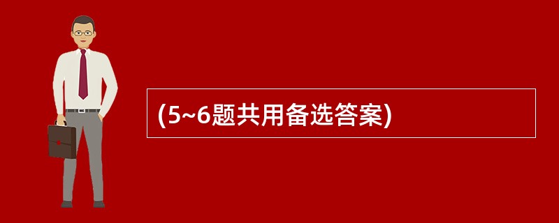 (5~6题共用备选答案)