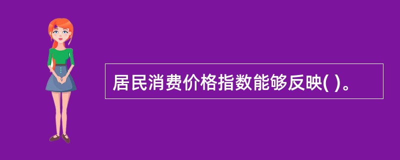 居民消费价格指数能够反映( )。