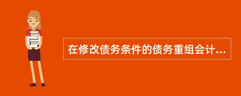 在修改债务条件的债务重组会计处理中,以下提法正确的是( )。