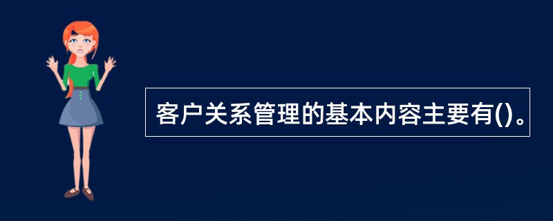 客户关系管理的基本内容主要有()。