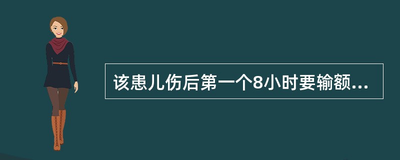 该患儿伤后第一个8小时要输额外丧失量是( )