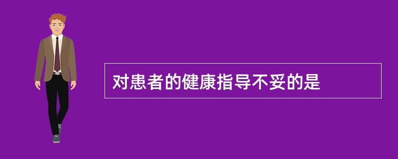 对患者的健康指导不妥的是