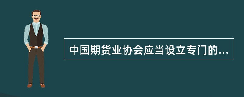 中国期货业协会应当设立专门的纪律惩戒及申诉从事期货经营业务的机构,制订相关制度和