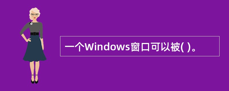 一个Windows窗口可以被( )。