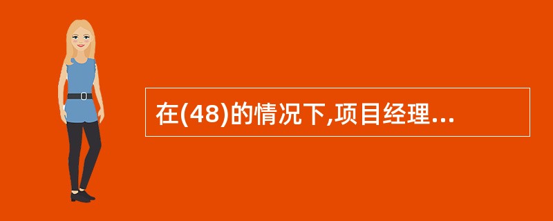 在(48)的情况下,项目经理需要与客户进行正式的、书面的沟通。