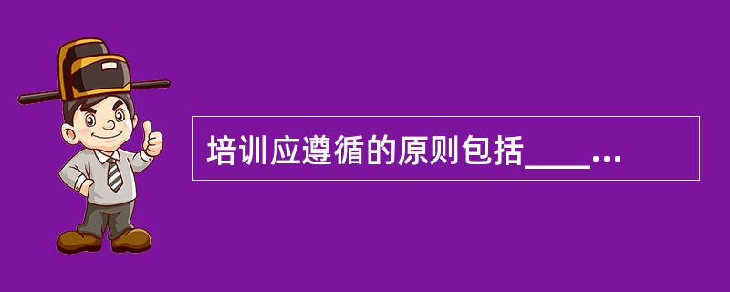 培训应遵循的原则包括__________。