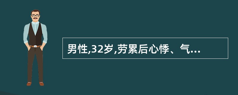 男性,32岁,劳累后心悸、气促、下肢水肿6个月。查体心界向两侧扩大,心尖区闻及