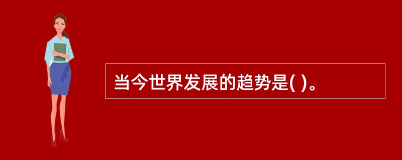 当今世界发展的趋势是( )。