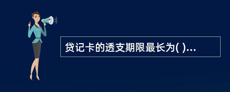 贷记卡的透支期限最长为( )天,贷记卡的首月最低还款额不得低于当月透支余额的(