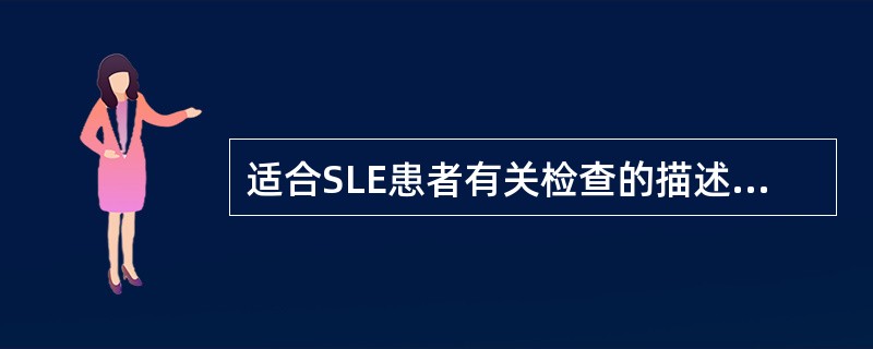 适合SLE患者有关检查的描述正确的有( )