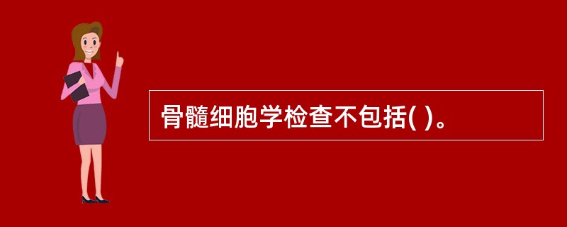 骨髓细胞学检查不包括( )。