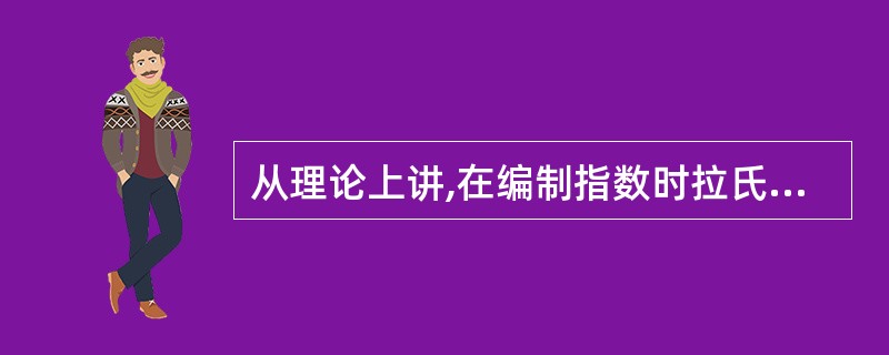 从理论上讲,在编制指数时拉氏指数公式与派氏指数公式均可以采用,两者并无优劣之分。