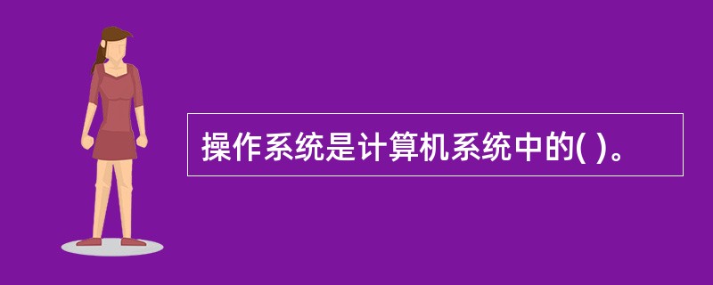 操作系统是计算机系统中的( )。