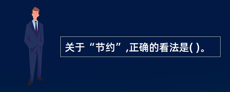 关于“节约”,正确的看法是( )。