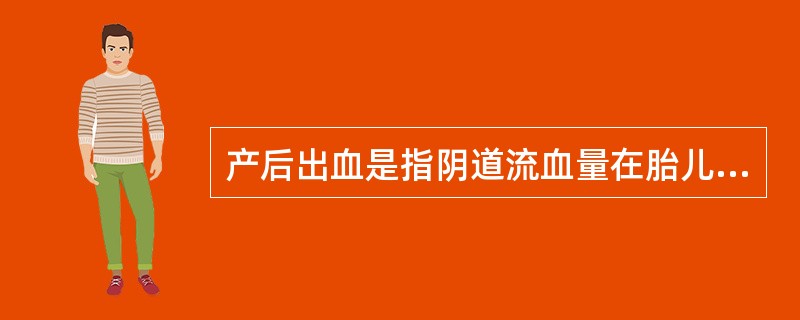 产后出血是指阴道流血量在胎儿娩出后24小时内超过( )。