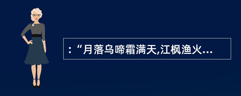 :“月落乌啼霜满天,江枫渔火对愁眠。姑苏城外寒山寺,夜半钟声到客船。”这首诗歌中