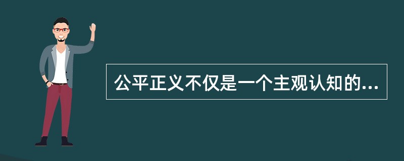 公平正义不仅是一个主观认知的问题,也是一个客观的可选择性的问题;不仅是一个静态的