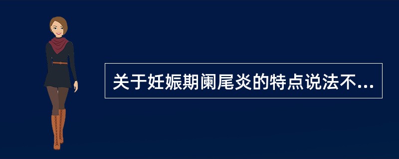 关于妊娠期阑尾炎的特点说法不正确的是