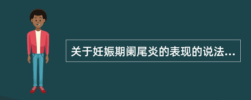 关于妊娠期阑尾炎的表现的说法不正确的是