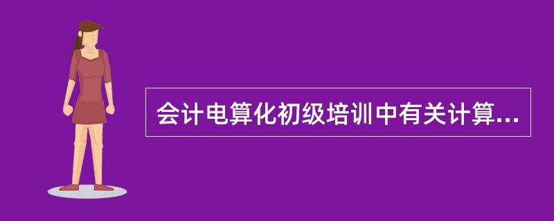 会计电算化初级培训中有关计算机的知识都是对( )而言的。