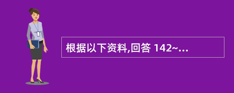 根据以下资料,回答 142~144 题: 男性,56岁,食欲减退半年,巩膜轻度黄