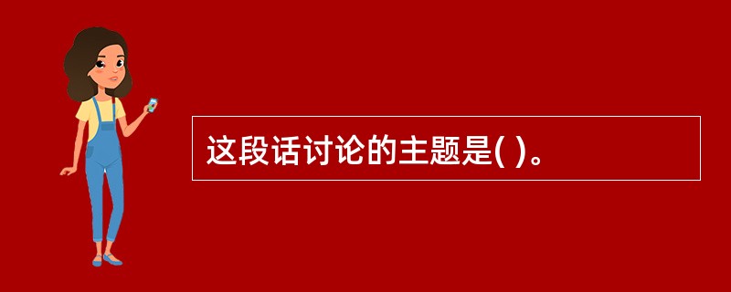 这段话讨论的主题是( )。
