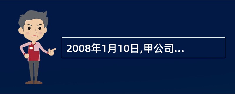 2008年1月10日,甲公司销售一批商品给乙公司,货款为5 000万元(含增值税