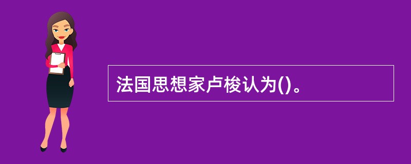 法国思想家卢梭认为()。