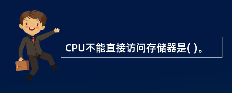 CPU不能直接访问存储器是( )。