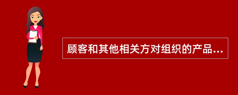 顾客和其他相关方对组织的产品、过程和体系的需求和期望不断变化,由此所体现的特性是