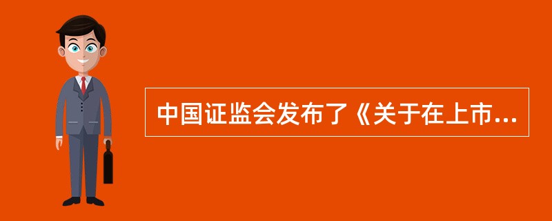中国证监会发布了《关于在上市公司建立独立董事制度的指导意见》,要求上市公司在(
