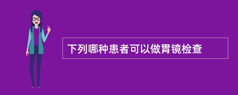 下列哪种患者可以做胃镜检查