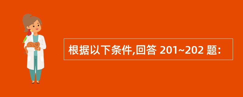 根据以下条件,回答 201~202 题: