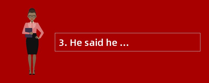 3. He said he __________next month.