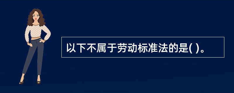 以下不属于劳动标准法的是( )。