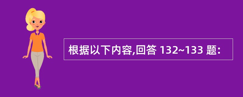 根据以下内容,回答 132~133 题: