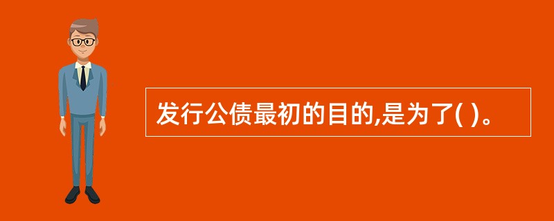 发行公债最初的目的,是为了( )。