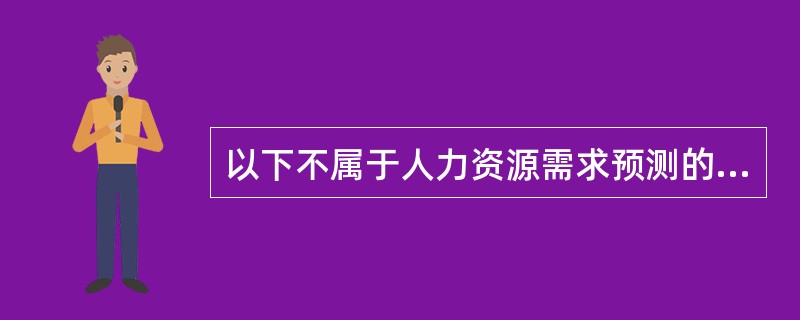 以下不属于人力资源需求预测的内容的是( )