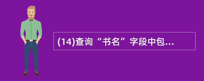 (14)查询“书名”字段中包含“等级考试”字样的记录,应该使用的条件是A)Lik