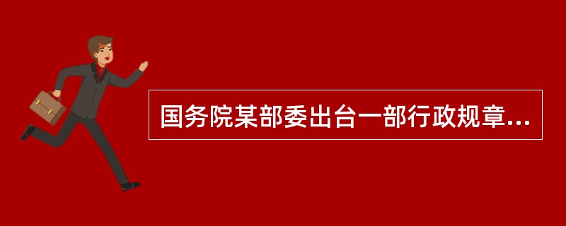 国务院某部委出台一部行政规章,规定对某种行政违法行为不仅要处罚该单位,还要给予直