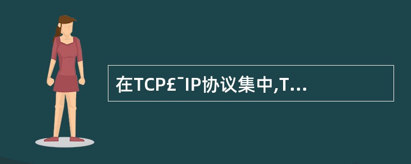 在TCP£¯IP协议集中,TCP协议和UDP协议运行于开放系统互联参考模型中的_